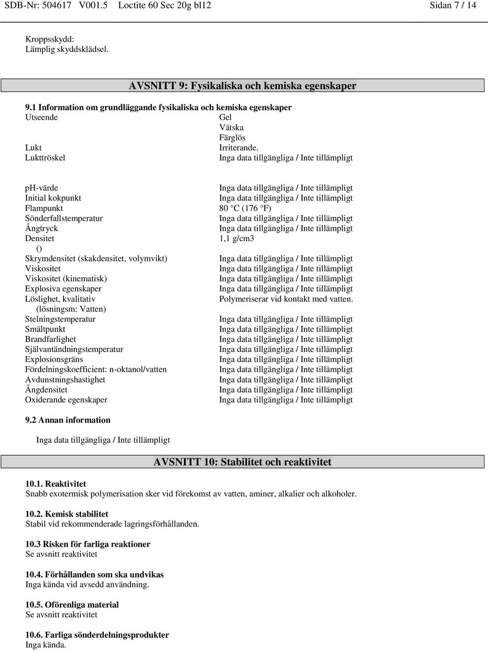 Lukttröskel ph-värde Initial kokpunkt Flampunkt Sönderfallstemperatur Ångtryck Densitet () Skrymdensitet (skakdensitet, volymvikt) Viskositet Viskositet (kinematisk) Explosiva egenskaper Löslighet,