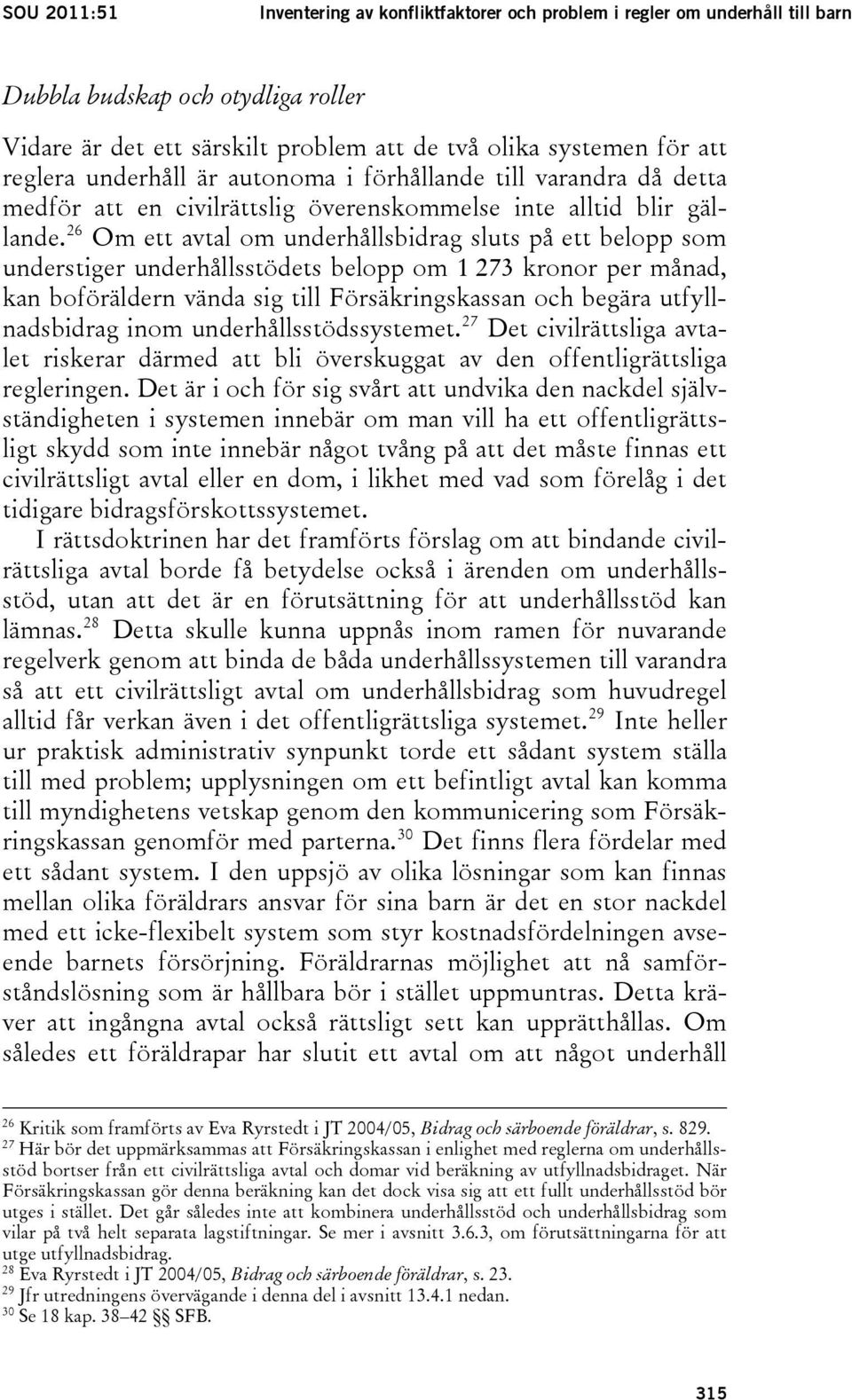 26 Om ett avtal om underhållsbidrag sluts på ett belopp som understiger underhållsstödets belopp om 1 273 kronor per månad, kan boföräldern vända sig till Försäkringskassan och begära