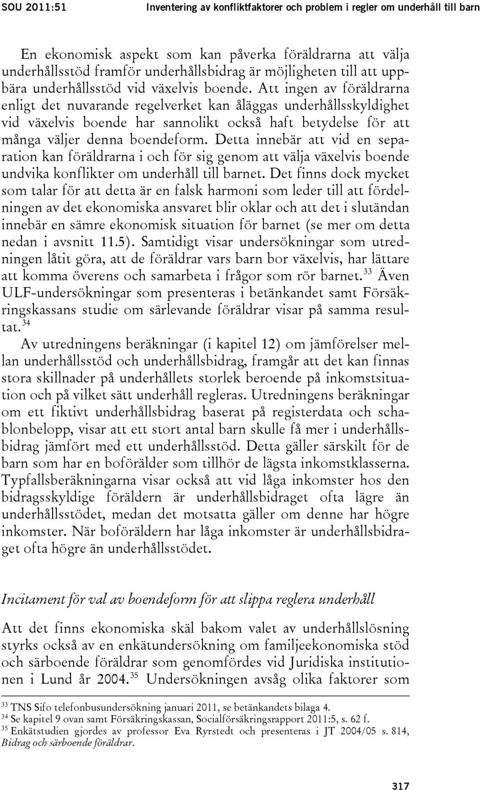 Att ingen av föräldrarna enligt det nuvarande regelverket kan åläggas underhållsskyldighet vid växelvis boende har sannolikt också haft betydelse för att många väljer denna boendeform.