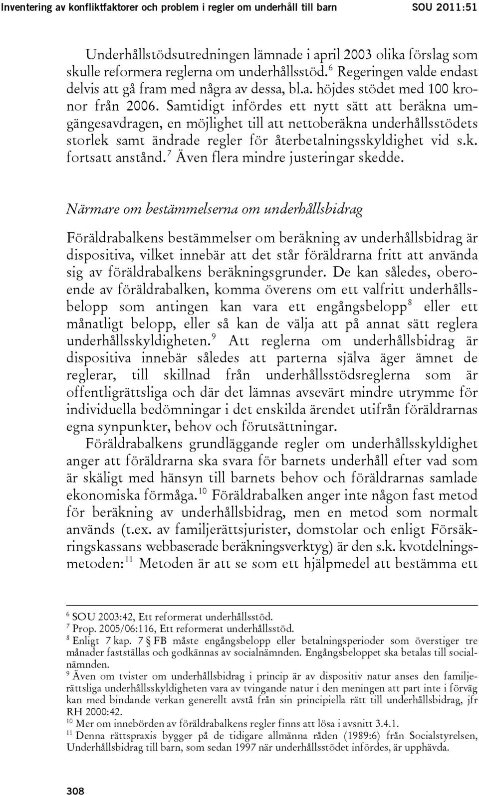 Samtidigt infördes ett nytt sätt att beräkna umgängesavdragen, en möjlighet till att nettoberäkna underhållsstödets storlek samt ändrade regler för återbetalningsskyldighet vid s.k. fortsatt anstånd.