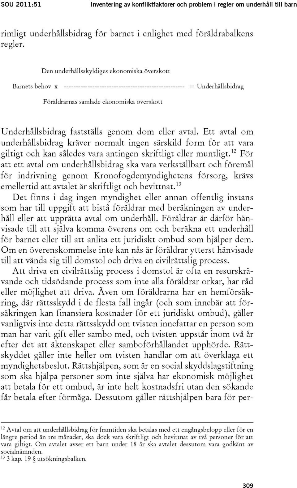 fastställs genom dom eller avtal. Ett avtal om underhållsbidrag kräver normalt ingen särskild form för att vara giltigt och kan således vara antingen skriftligt eller muntligt.