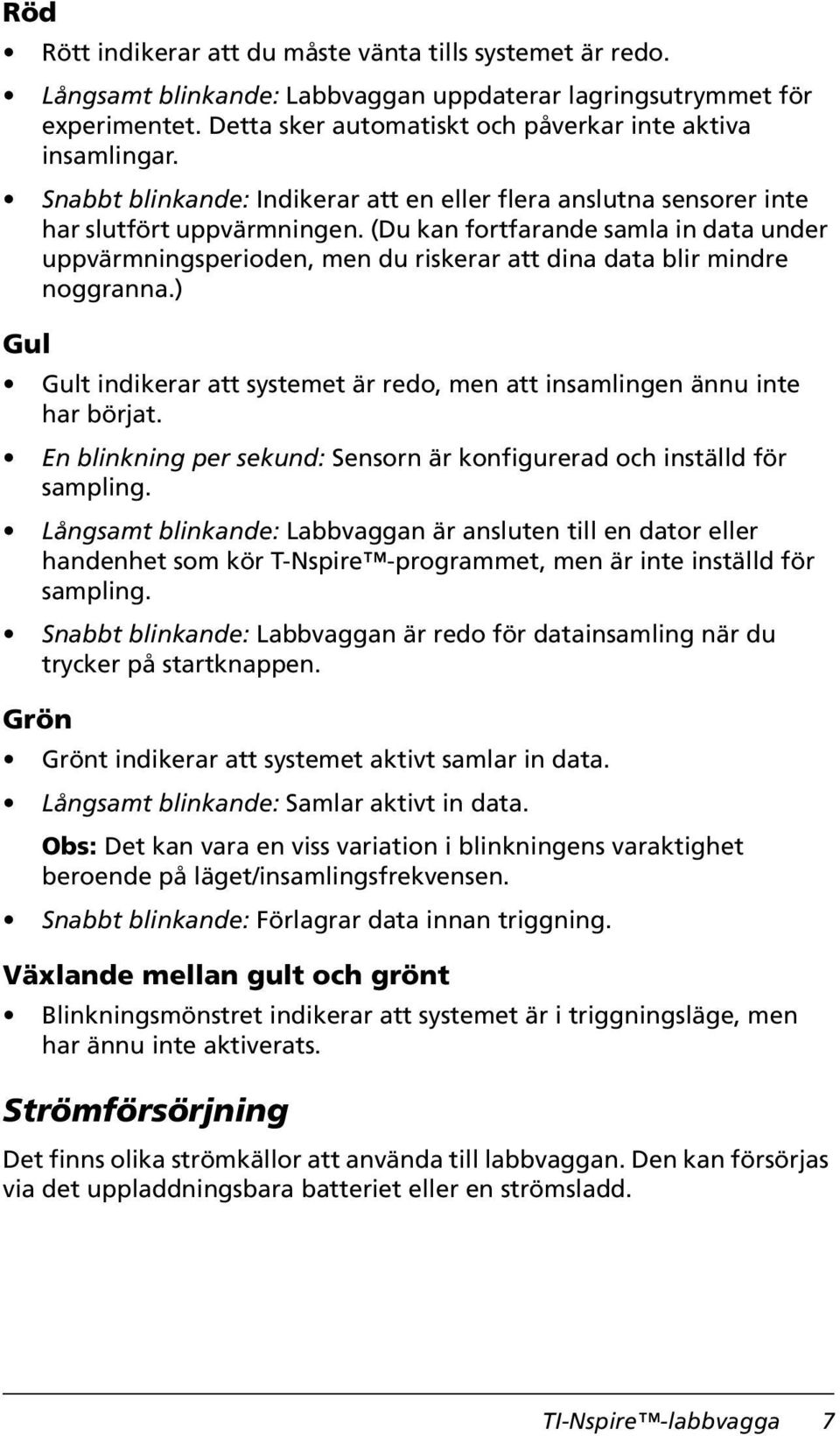 (Du kan fortfarande samla in data under uppvärmningsperioden, men du riskerar att dina data blir mindre noggranna.) Gul Gult indikerar att systemet är redo, men att insamlingen ännu inte har börjat.