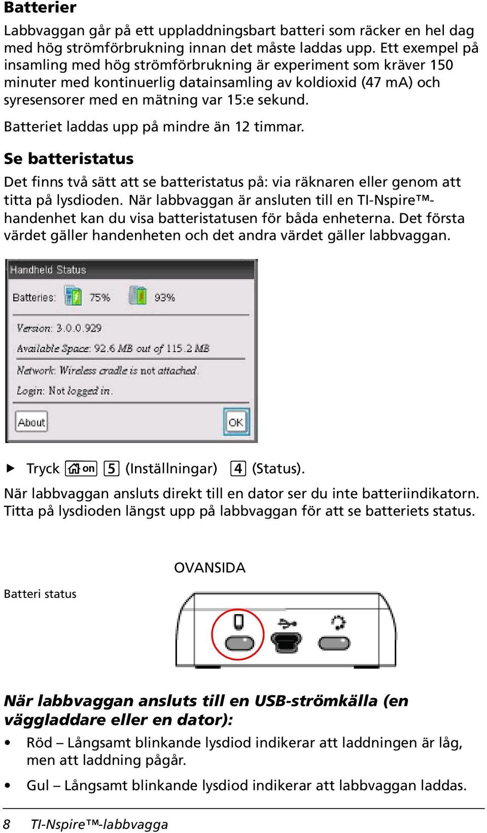 Batteriet laddas upp på mindre än 12 timmar. Se batteristatus Det finns två sätt att se batteristatus på: via räknaren eller genom att titta på lysdioden.