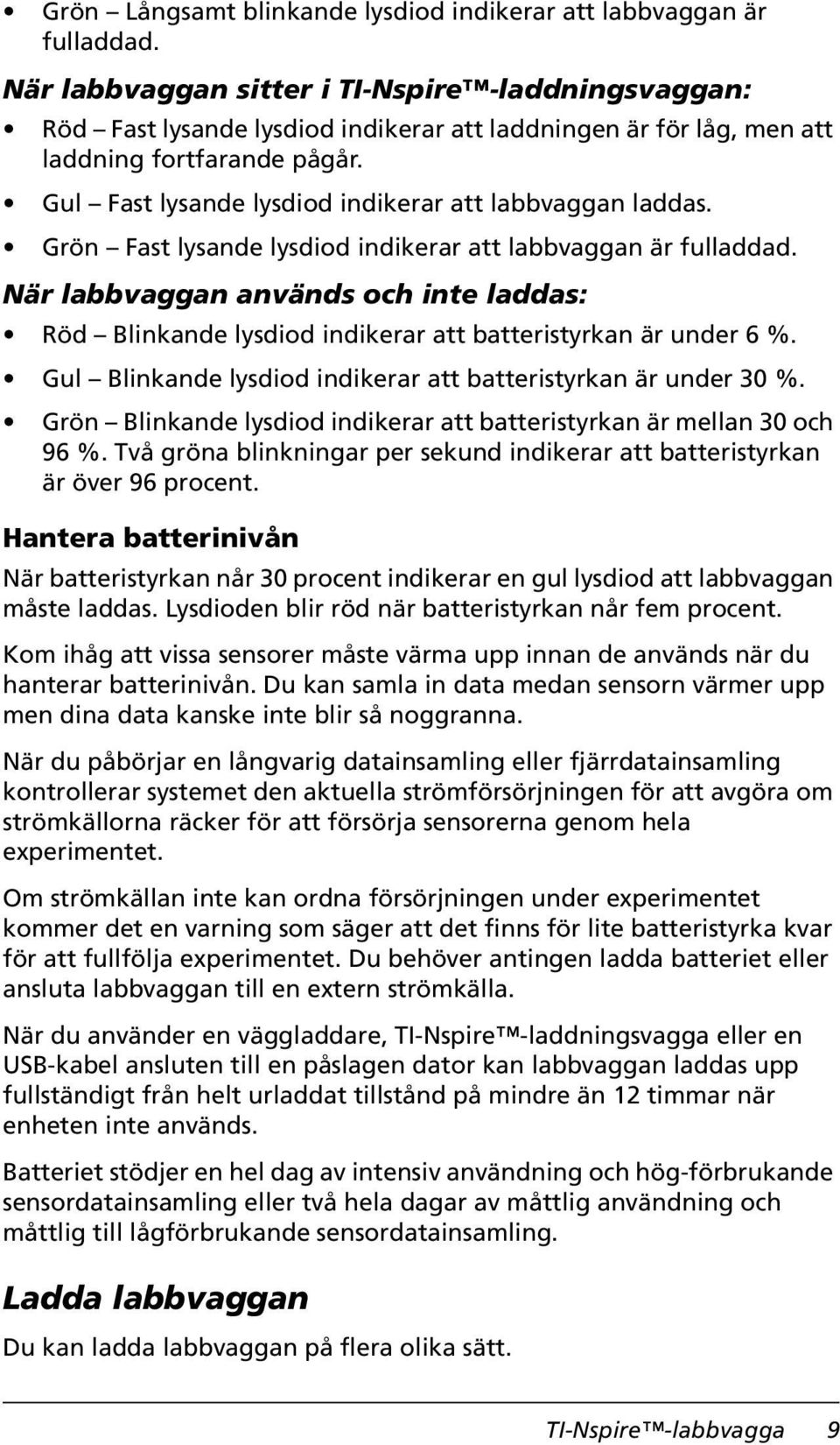 Gul Fast lysande lysdiod indikerar att labbvaggan laddas. Grön Fast lysande lysdiod indikerar att labbvaggan är fulladdad.