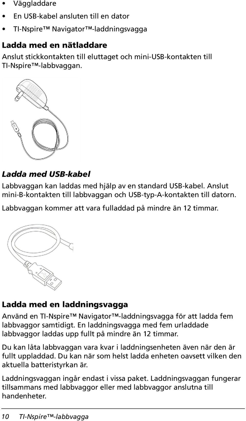 Labbvaggan kommer att vara fulladdad på mindre än 12 timmar. Ladda med en laddningsvagga Använd en TI-Nspire Navigator -laddningsvagga för att ladda fem labbvaggor samtidigt.