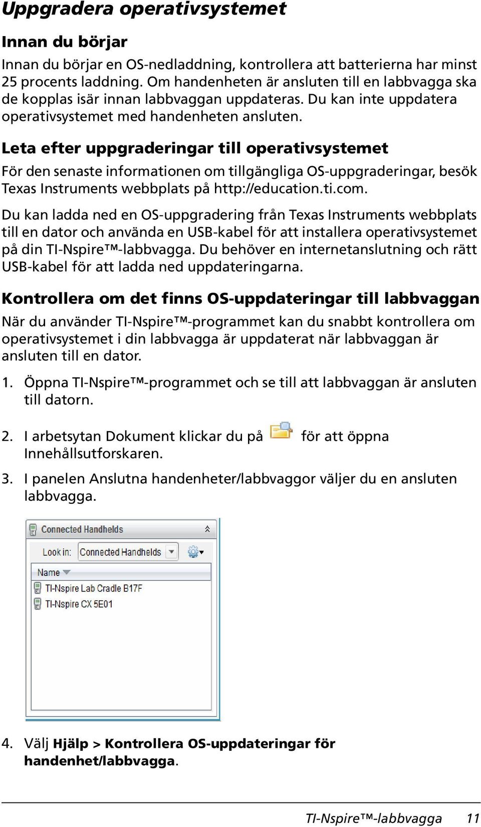 Leta efter uppgraderingar till operativsystemet För den senaste informationen om tillgängliga OS-uppgraderingar, besök Texas Instruments webbplats på http://education.ti.com.