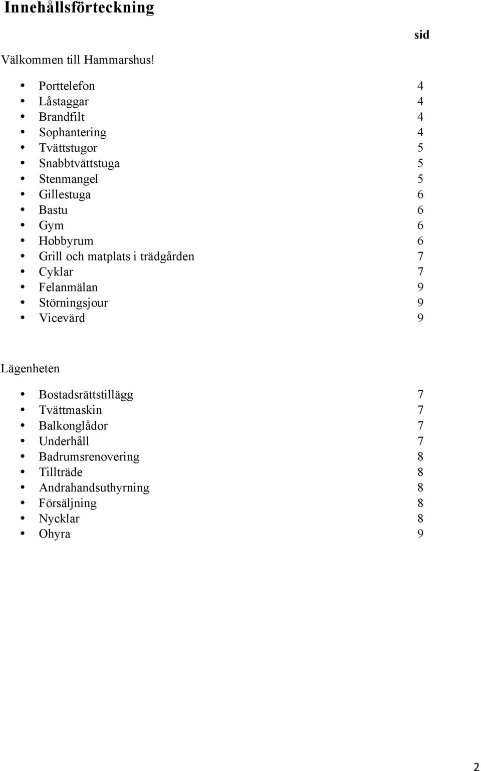 Gillestuga 6 Bastu 6 Gym 6 Hobbyrum 6 Grill och matplats i trädgården 7 Cyklar 7 Felanmälan 9 Störningsjour