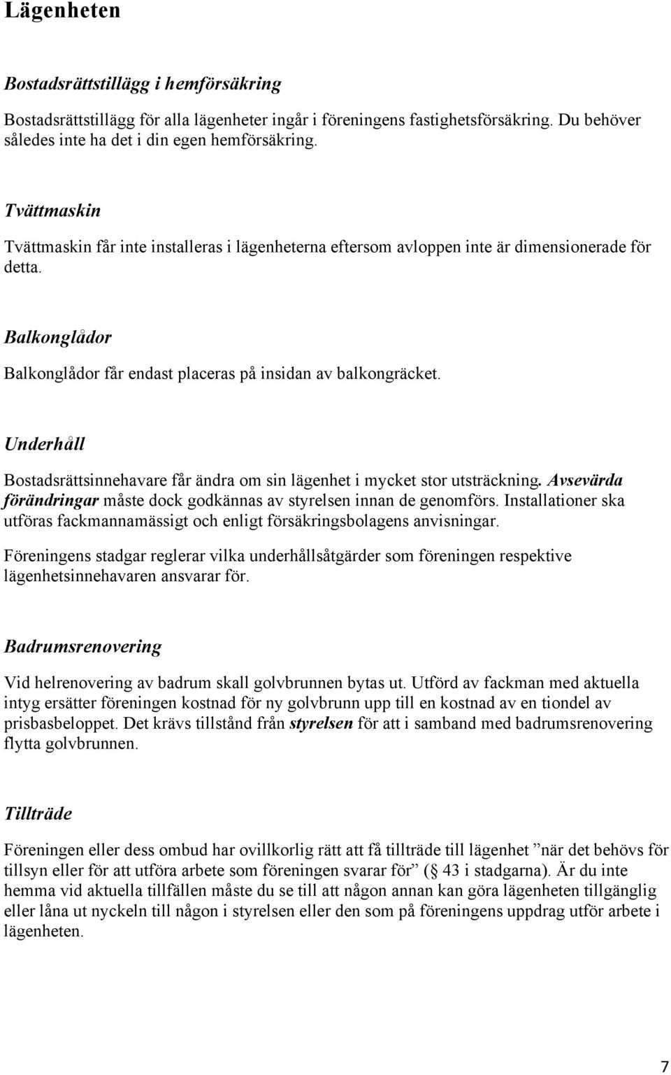 Underhåll Bostadsrättsinnehavare får ändra om sin lägenhet i mycket stor utsträckning. Avsevärda förändringar måste dock godkännas av styrelsen innan de genomförs.