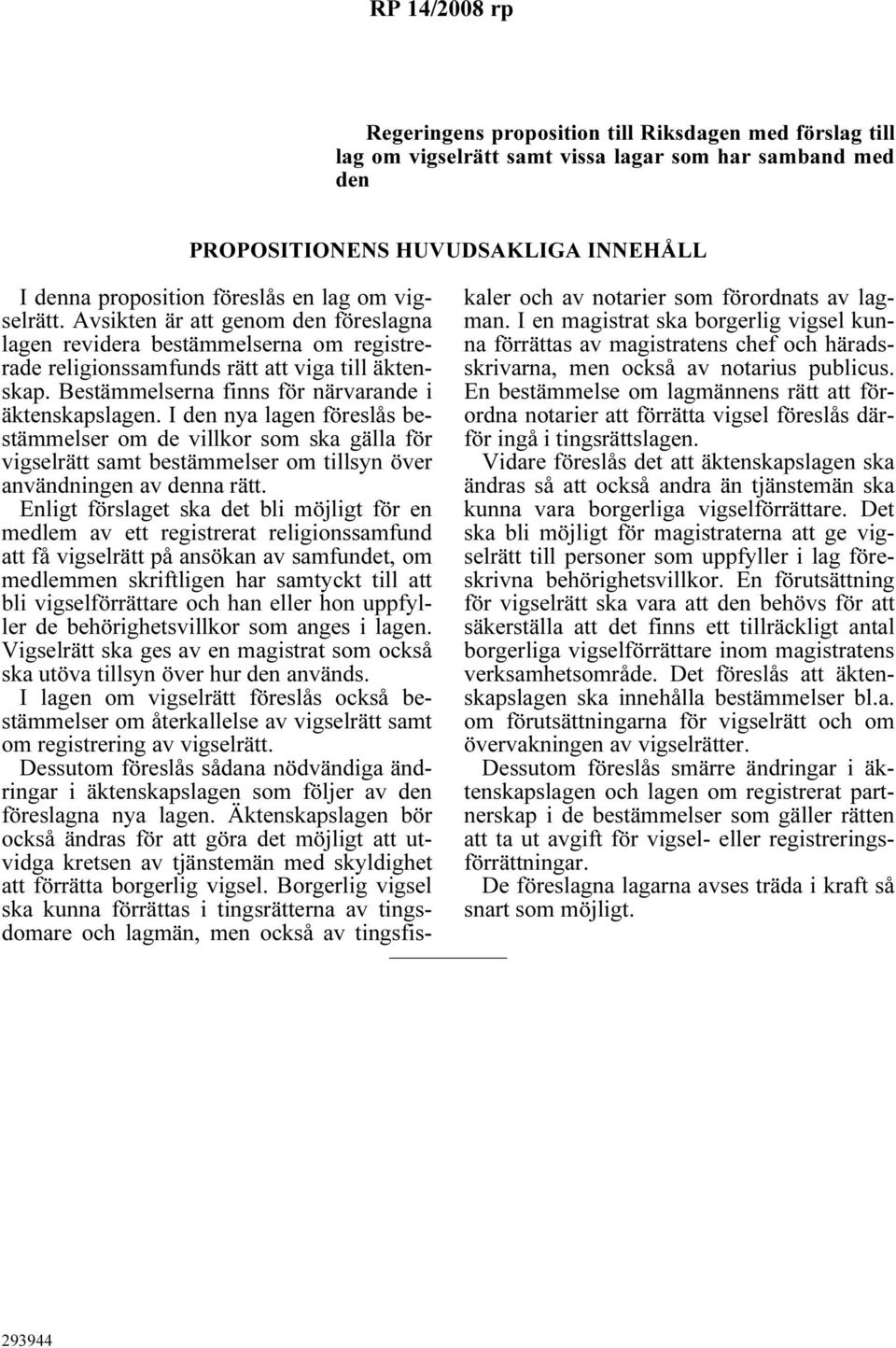 I den nya lagen föreslås bestämmelser om de villkor som ska gälla för vigselrätt samt bestämmelser om tillsyn över användningen av denna rätt.