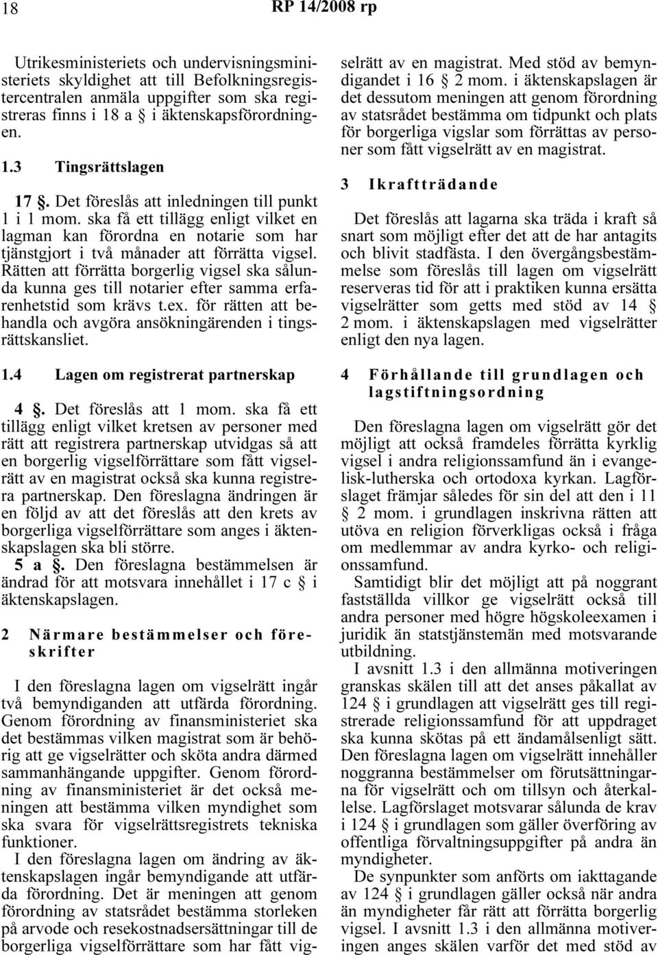 Rätten att förrätta borgerlig vigsel ska sålunda kunna ges till notarier efter samma erfarenhetstid som krävs t.ex. för rätten att behandla och avgöra ansökningärenden i tingsrättskansliet. 1.