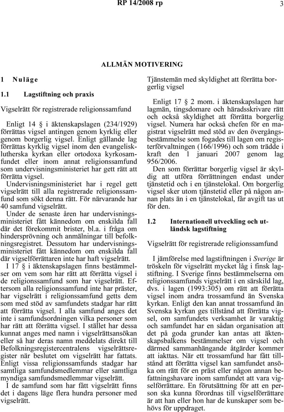 Enligt gällande lag förrättas kyrklig vigsel inom den evangelisklutherska kyrkan eller ortodoxa kyrkosamfundet eller inom annat religionssamfund som undervisningsministeriet har gett rätt att