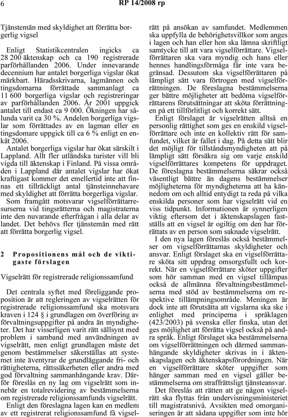 Häradsskrivarna, lagmännen och tingsdomarna förrättade sammanlagt ca 11 600 borgerliga vigslar och registreringar av parförhållanden 2006. År 2001 uppgick antalet till endast ca 9 000.