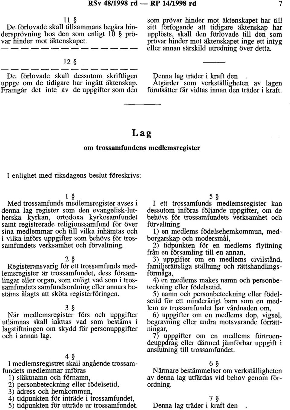 utredning över detta. 12 De förlovade skall dessutom skriftligen uppge om de tidigare har ingått äktenskap. Framgår det inte av de uppgifter som den Qenna lag träder i kraft den.