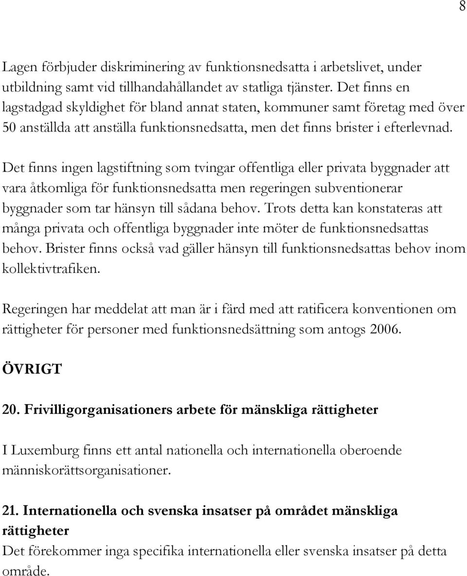 Det finns ingen lagstiftning som tvingar offentliga eller privata byggnader att vara åtkomliga för funktionsnedsatta men regeringen subventionerar byggnader som tar hänsyn till sådana behov.