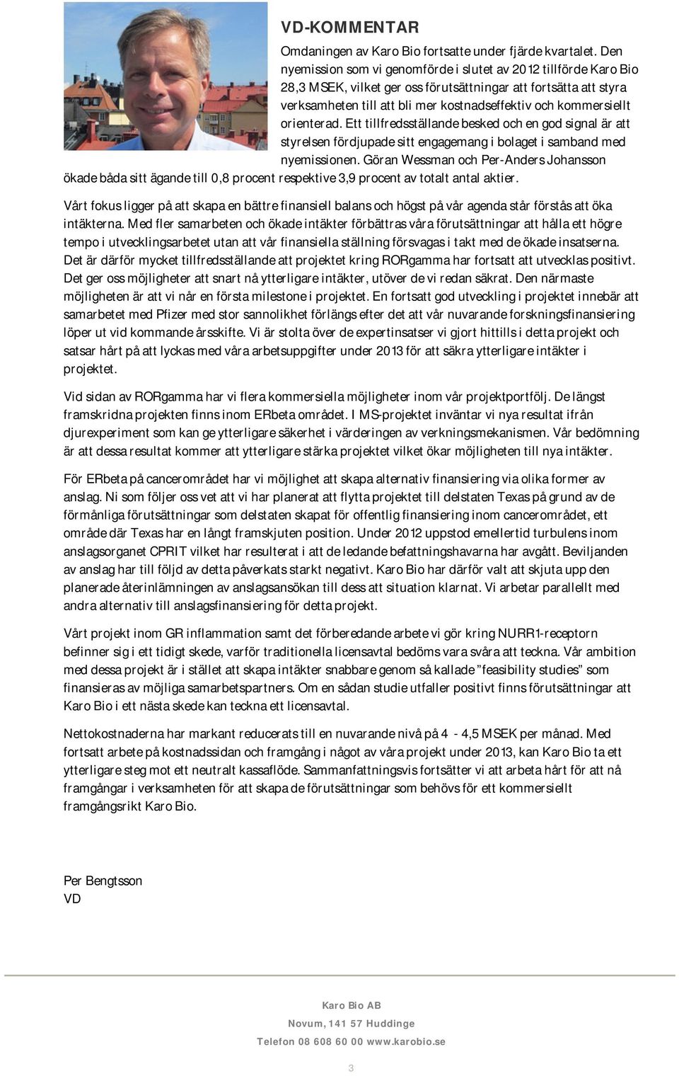 orienterad. Ett tillfredsställande besked och en god signal är att styrelsen fördjupade sitt engagemang i bolaget i samband med nyemissionen.