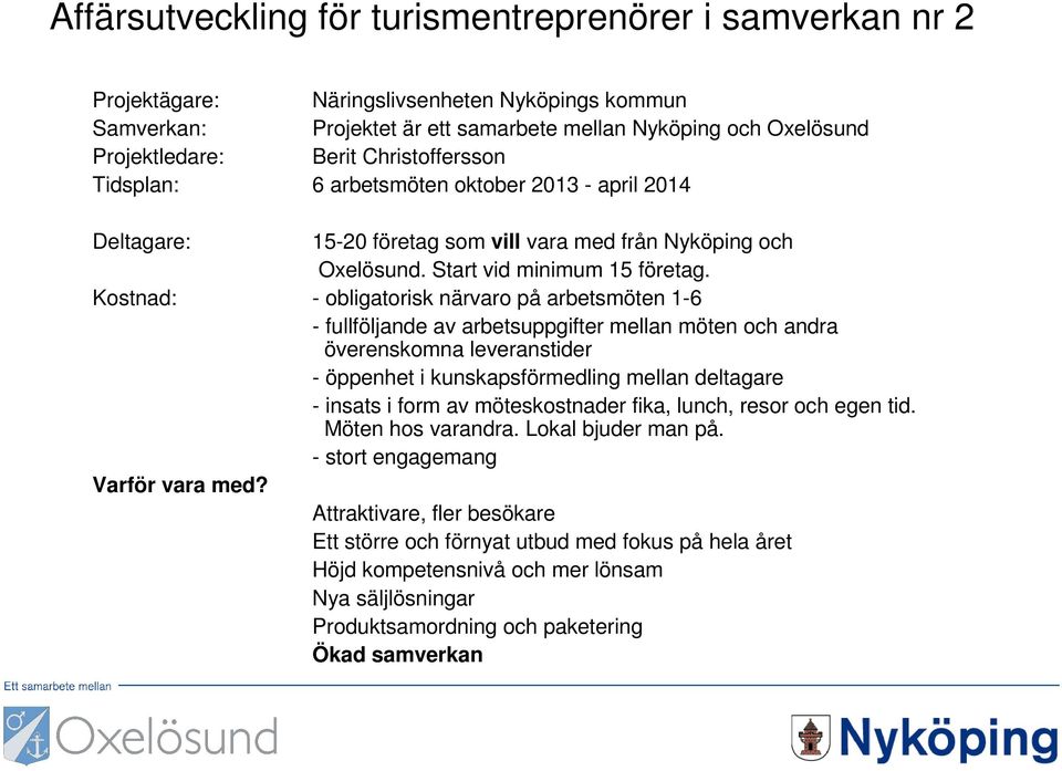 Kostnad: - obligatorisk närvaro på arbetsmöten 1-6 - fullföljande av arbetsuppgifter mellan möten och andra överenskomna leveranstider - öppenhet i kunskapsförmedling mellan deltagare - insats i form