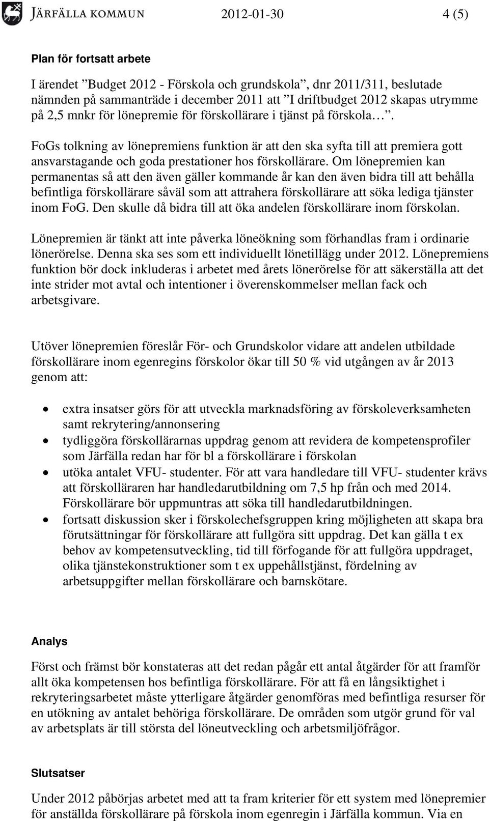 Om lönepremien kan permanentas så att den även gäller kommande år kan den även bidra till att behålla befintliga förskollärare såväl som att attrahera förskollärare att söka lediga tjänster inom FoG.