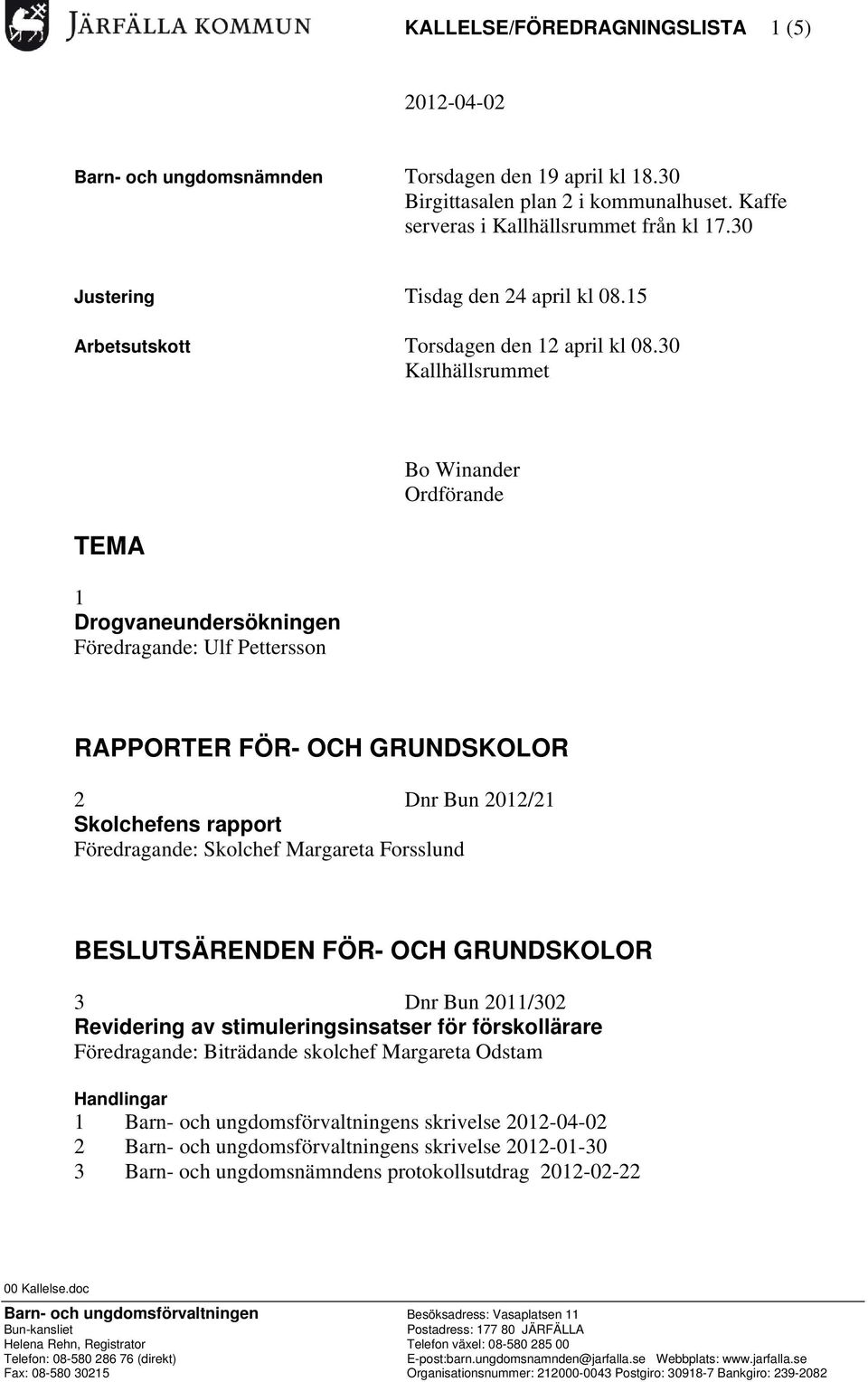 30 Kallhällsrummet TEMA 1 Drogvaneundersökningen Föredragande: Ulf Pettersson Bo Winander Ordförande RAPPORTER FÖR- OCH GRUNDSKOLOR 2 Dnr Bun 2012/21 Skolchefens rapport Föredragande: Skolchef