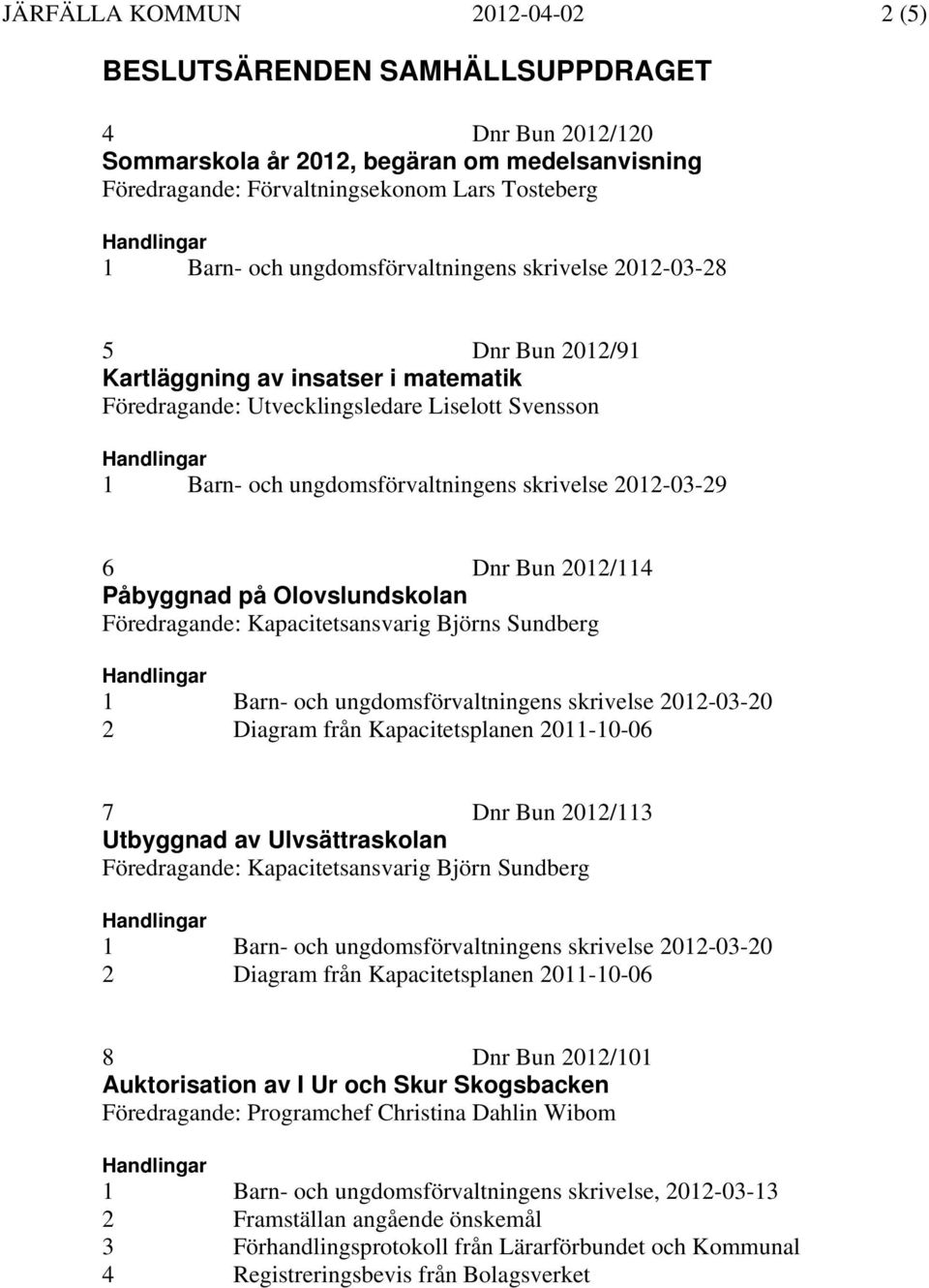 skrivelse 2012-03-29 6 Dnr Bun 2012/114 Påbyggnad på Olovslundskolan Föredragande: Kapacitetsansvarig Björns Sundberg Handlingar 1 Barn- och ungdomsförvaltningens skrivelse 2012-03-20 2 Diagram från