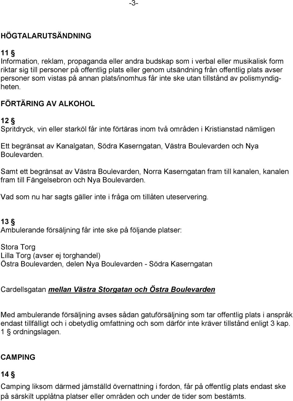 FÖRTÄRING AV ALKOHOL 12 Spritdryck, vin eller starköl får inte förtäras inom två områden i Kristianstad nämligen Ett begränsat av Kanalgatan, Södra Kaserngatan, Västra Boulevarden och Nya Boulevarden.