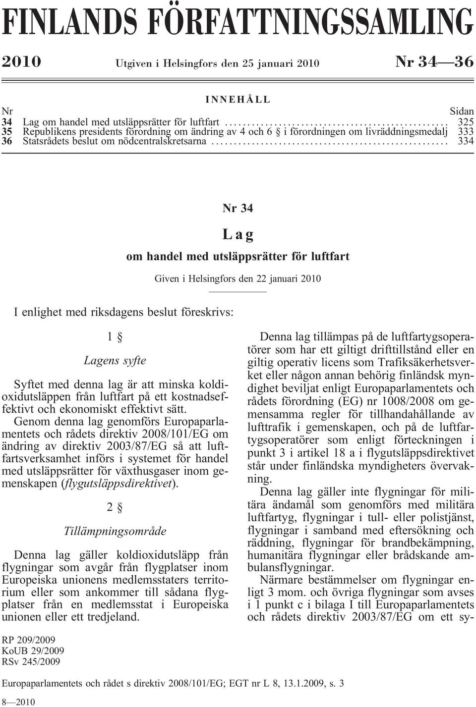 .. 334 Nr 34 Lag om handel med utsläppsrätter för luftfart Given i Helsingfors den 22 januari 2010 I enlighet med riksdagens beslut föreskrivs: 1 Lagens syfte Syftet med denna lag är att minska