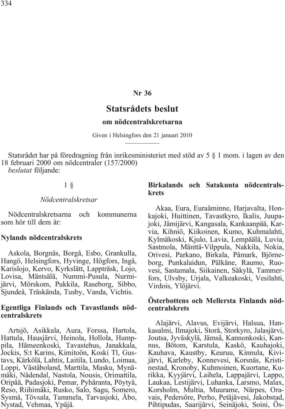 Borgå, Esbo, Grankulla, Hangö, Helsingfors, Hyvinge, Högfors, Ingå, Karislojo, Kervo, Kyrkslätt, Lappträsk, Lojo, Lovisa, Mäntsälä, Nummi-Pusula, Nurmijärvi, Mörskom, Pukkila, Raseborg, Sibbo,