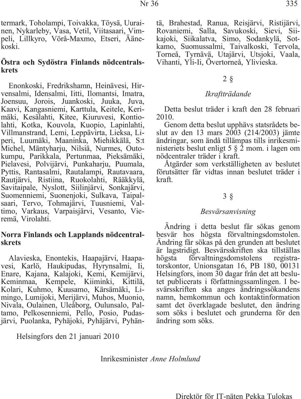 Karttula, Keitele, Kerimäki, Kesälahti, Kitee, Kiuruvesi, Kontiolahti, Kotka, Kouvola, Kuopio, Lapinlahti, Villmanstrand, Lemi, Leppävirta, Lieksa, Liperi, Luumäki, Maaninka, Miehikkälä, S:t Michel,
