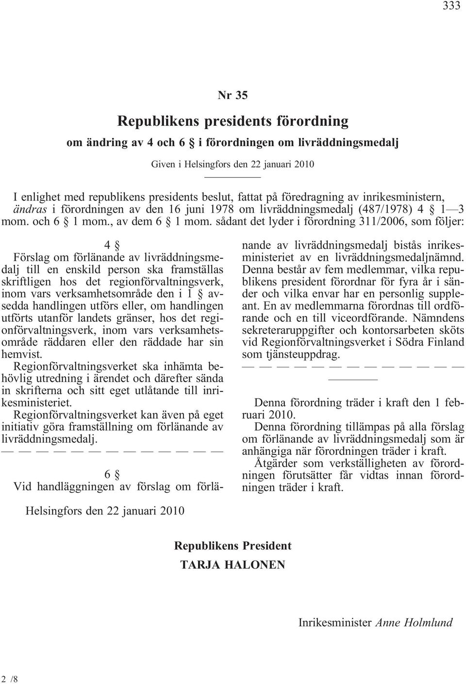 sådant det lyder i förordning 311/2006, som följer: 4 Förslag om förlänande av livräddningsmedalj till en enskild person ska framställas skriftligen hos det regionförvaltningsverk, inom vars