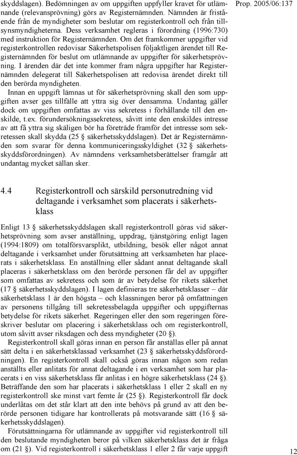 Om det framkommer uppgifter vid registerkontrollen redovisar Säkerhetspolisen följaktligen ärendet till Registernämnden för beslut om utlämnande av uppgifter för säkerhetsprövning.