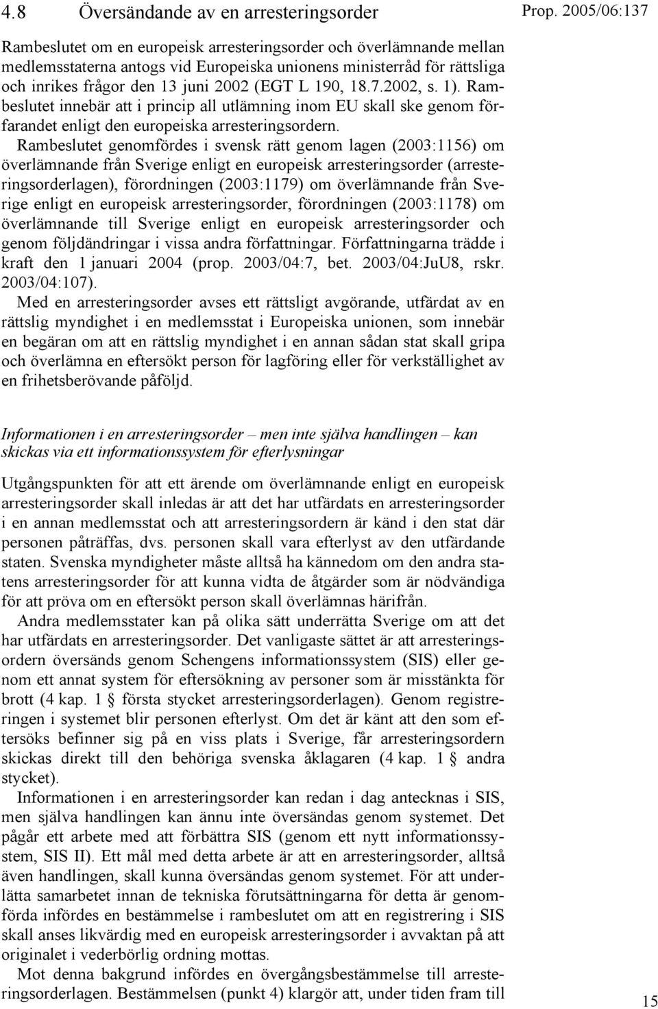 Rambeslutet genomfördes i svensk rätt genom lagen (2003:1156) om överlämnande från Sverige enligt en europeisk arresteringsorder (arresteringsorderlagen), förordningen (2003:1179) om överlämnande