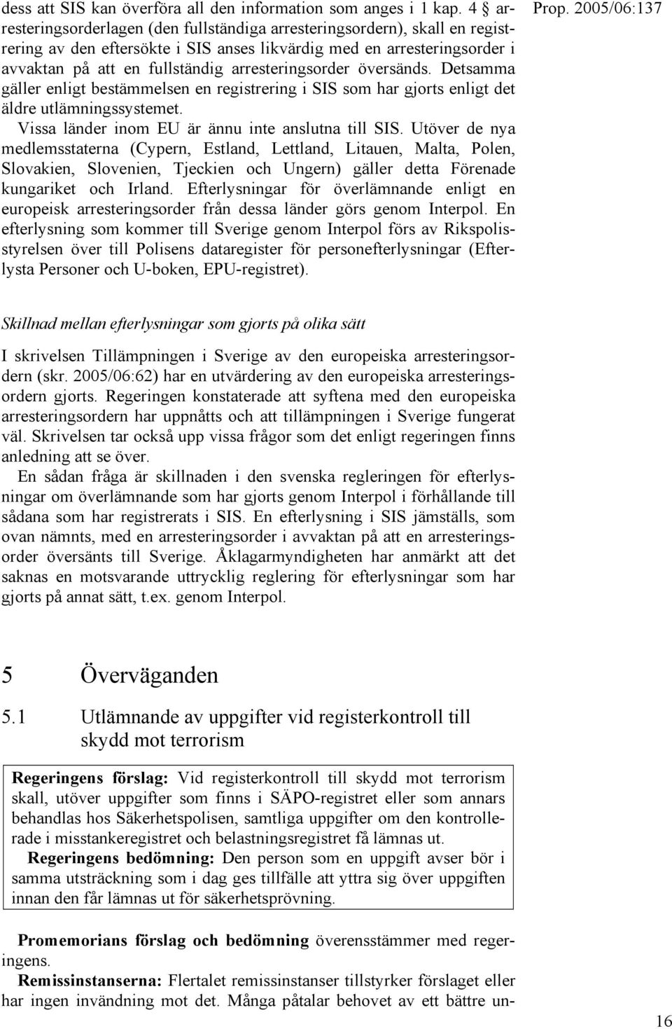 arresteringsorder översänds. Detsamma gäller enligt bestämmelsen en registrering i SIS som har gjorts enligt det äldre utlämningssystemet. Vissa länder inom EU är ännu inte anslutna till SIS.