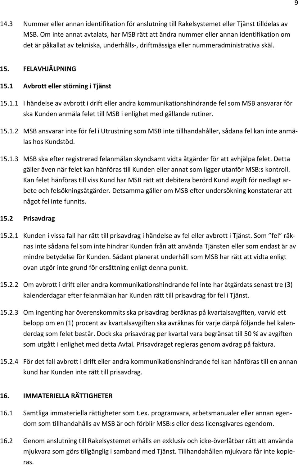 1 Avbrott eller störning i Tjänst 15.1.1 I händelse av avbrott i drift eller andra kommunikationshindrande fel som MSB ansvarar för ska Kunden anmäla felet till MSB i enlighet med gällande rutiner.