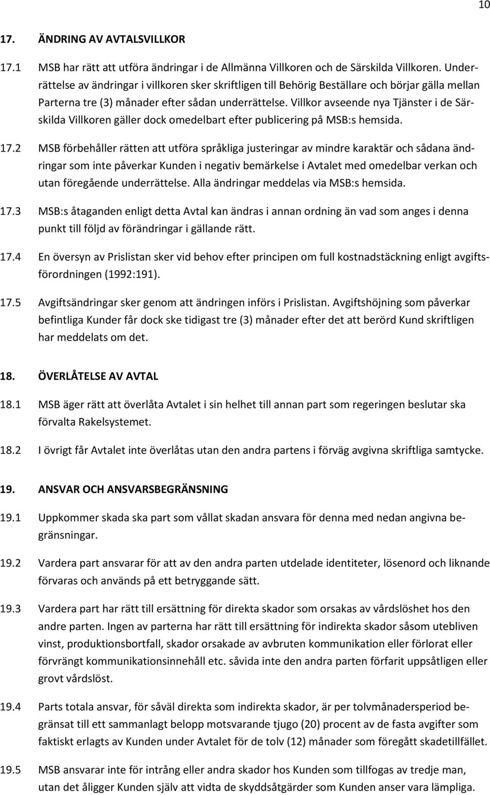 Villkor avseende nya Tjänster i de Särskilda Villkoren gäller dock omedelbart efter publicering på MSB:s hemsida. 17.