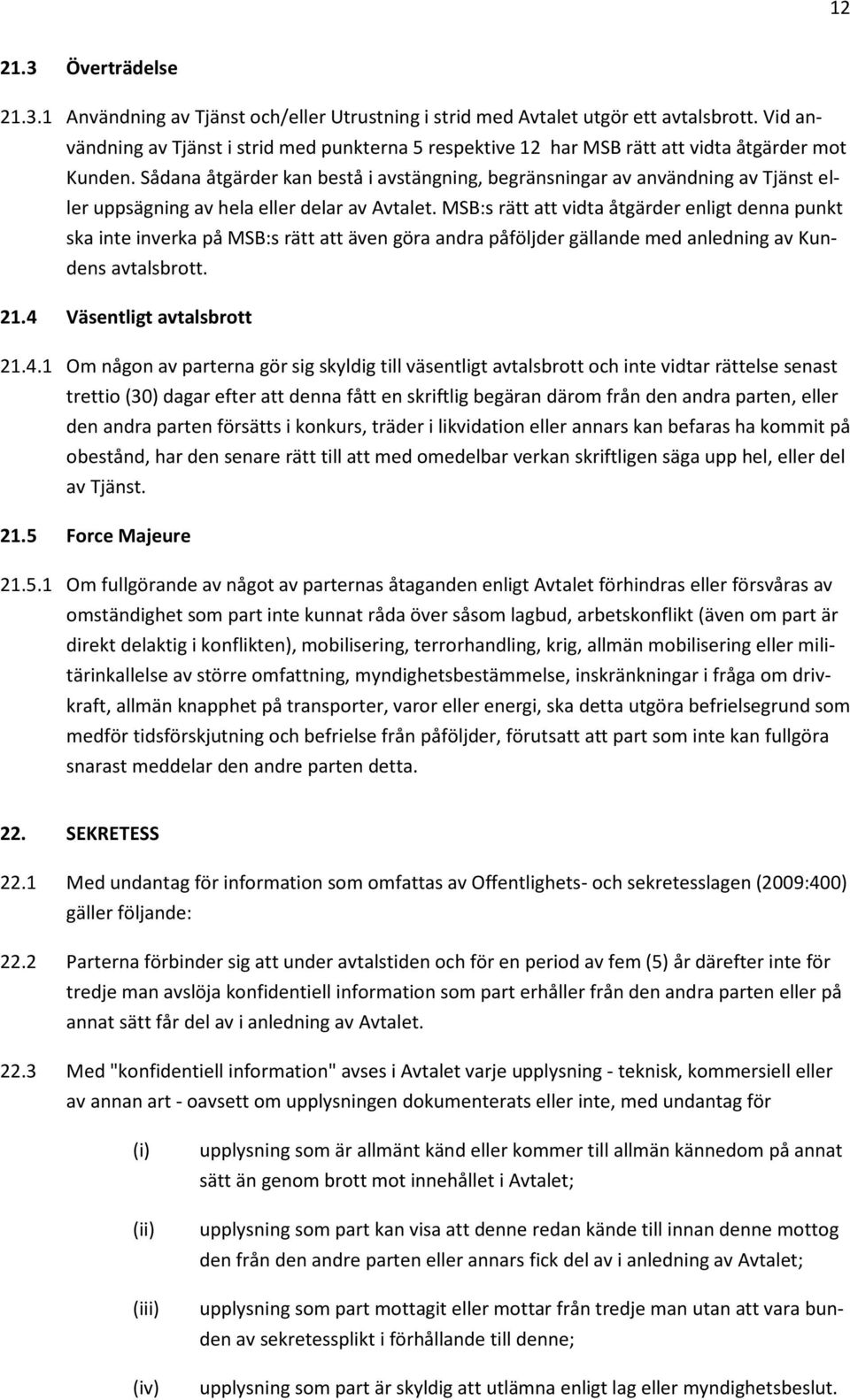 Sådana åtgärder kan bestå i avstängning, begränsningar av användning av Tjänst eller uppsägning av hela eller delar av Avtalet.