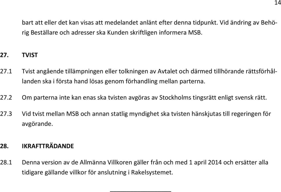 2 Om parterna inte kan enas ska tvisten avgöras av Stockholms tingsrätt enligt svensk rätt. 27.