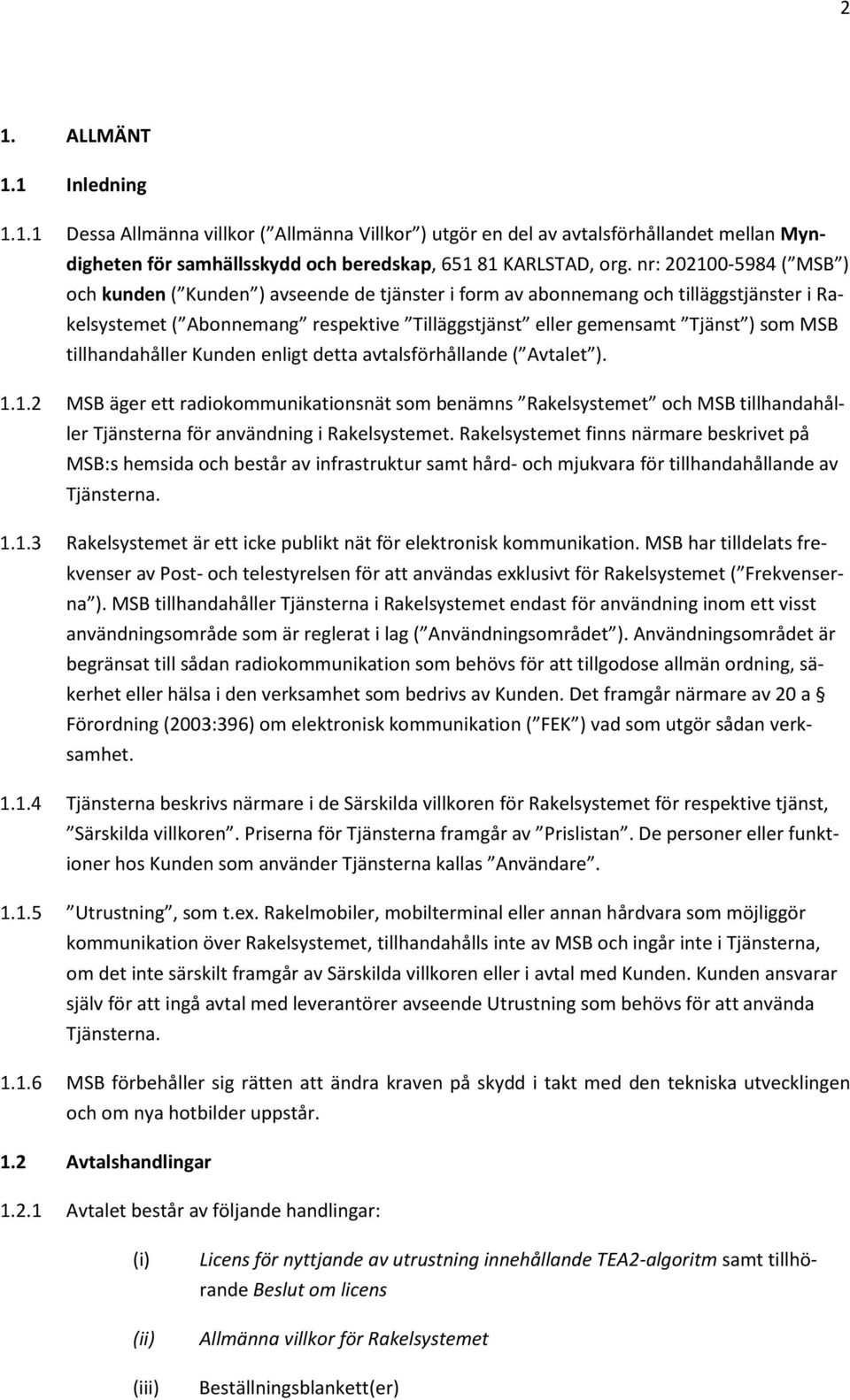 tillhandahåller Kunden enligt detta avtalsförhållande ( Avtalet ). 1.1.2 MSB äger ett radiokommunikationsnät som benämns Rakelsystemet och MSB tillhandahåller Tjänsterna för användning i Rakelsystemet.