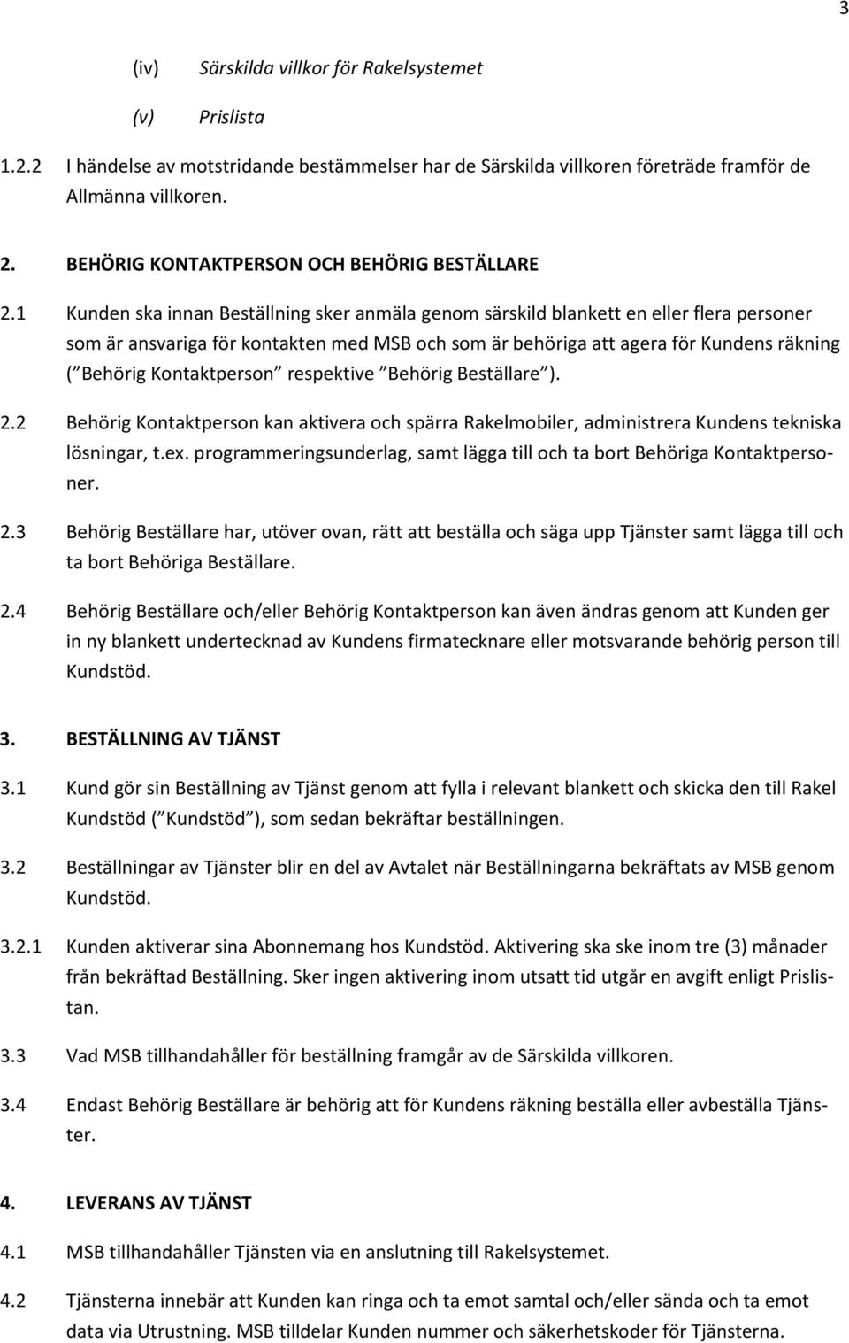 1 Kunden ska innan Beställning sker anmäla genom särskild blankett en eller flera personer som är ansvariga för kontakten med MSB och som är behöriga att agera för Kundens räkning ( Behörig
