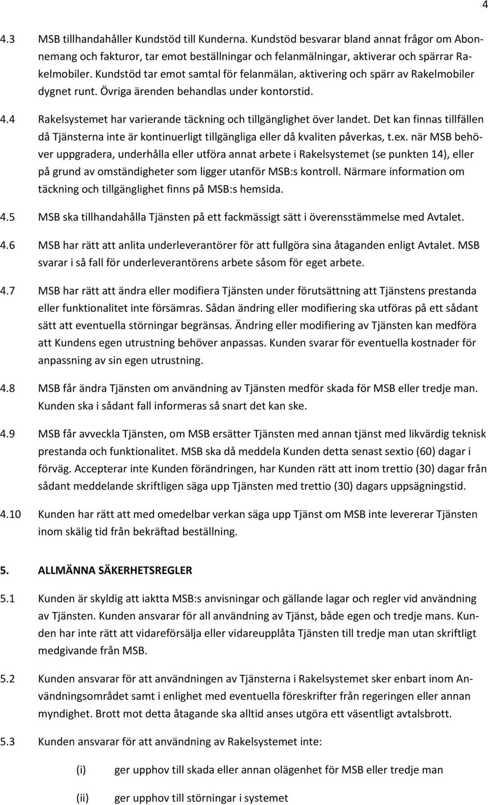 4 Rakelsystemet har varierande täckning och tillgänglighet över landet. Det kan finnas tillfällen då Tjänsterna inte är kontinuerligt tillgängliga eller då kvaliten påverkas, t.ex.