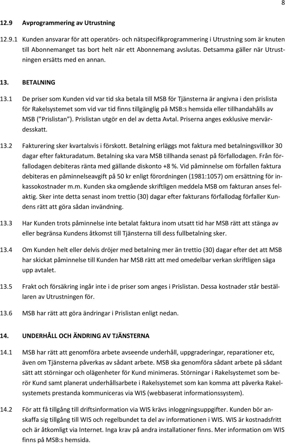 1 De priser som Kunden vid var tid ska betala till MSB för Tjänsterna är angivna i den prislista för Rakelsystemet som vid var tid finns tillgänglig på MSB:s hemsida eller tillhandahålls av MSB (