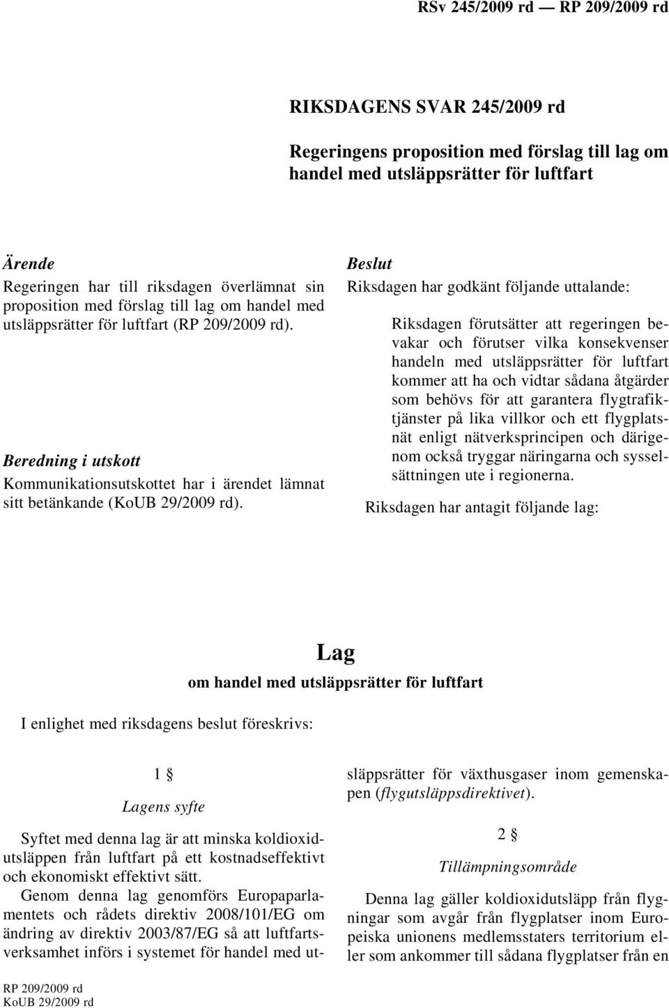 Beslut Riksdagen har godkänt följande uttalande: Riksdagen förutsätter att regeringen bevakar och förutser vilka konsekvenser handeln med utsläppsrätter för luftfart kommer att ha och vidtar sådana
