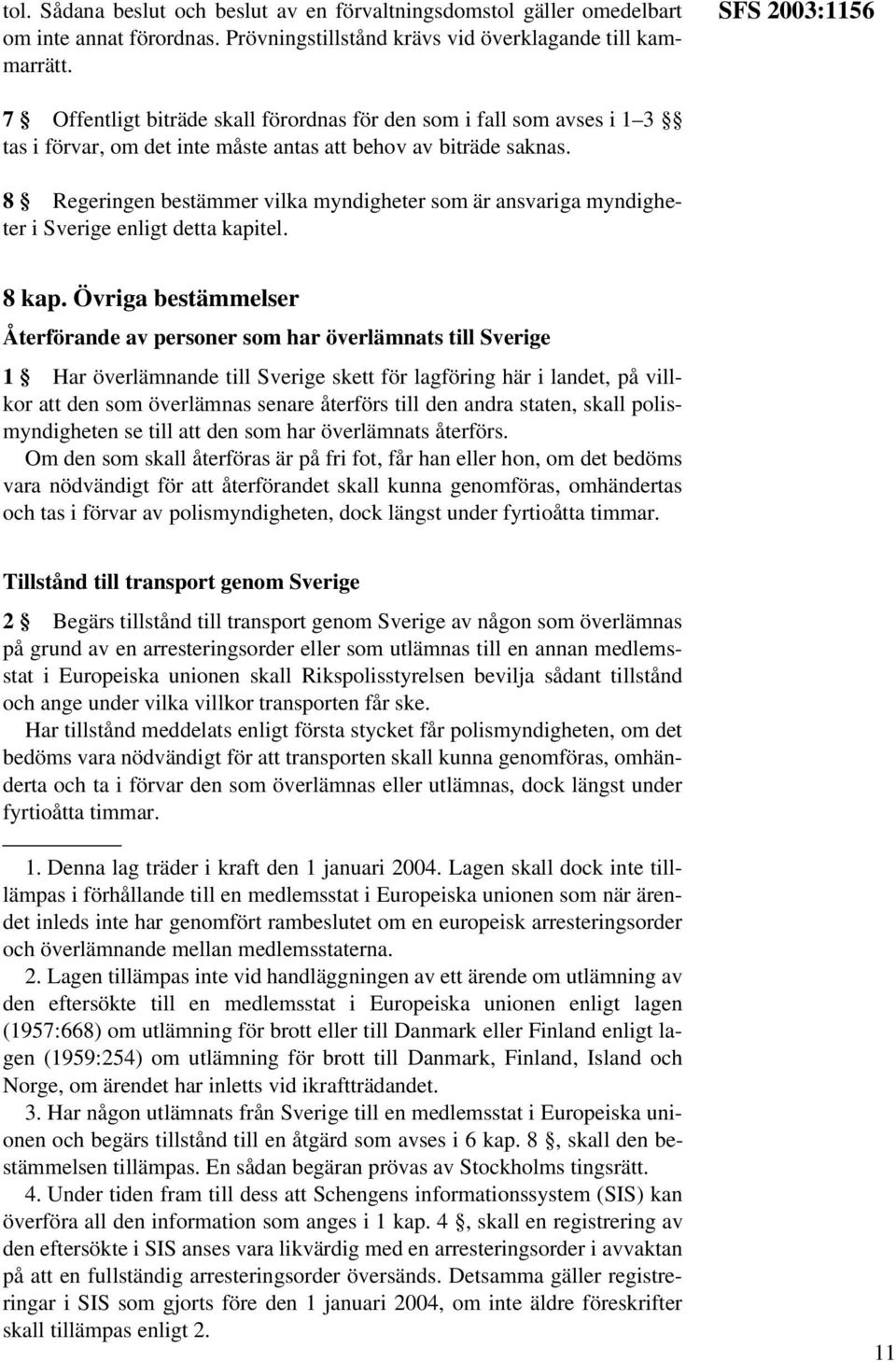 8 Regeringen bestämmer vilka myndigheter som är ansvariga myndigheter i Sverige enligt detta kapitel. 8 kap.