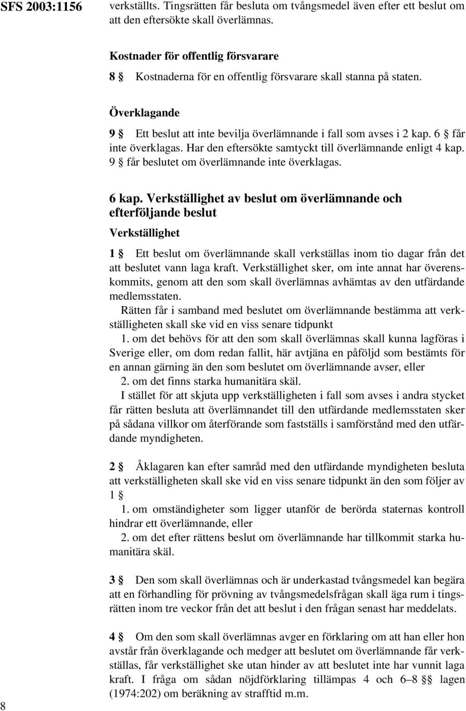 6 får inte överklagas. Har den eftersökte samtyckt till överlämnande enligt 4 kap. 9 får beslutet om överlämnande inte överklagas. 6 kap.