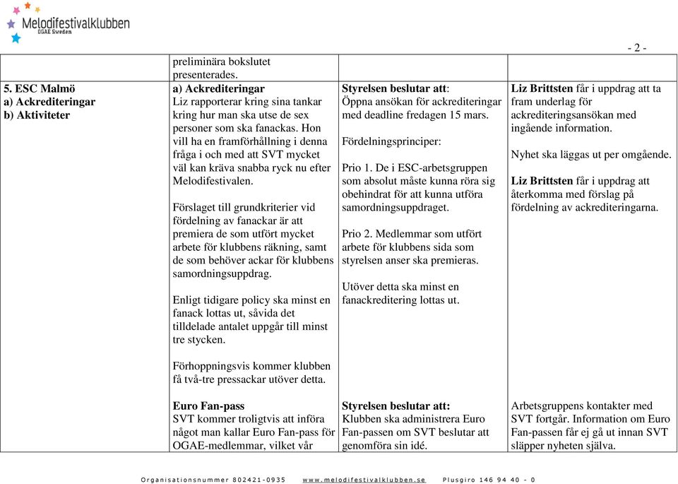 Förslaget till grundkriterier vid fördelning av fanackar är att premiera de som utfört mycket arbete för klubbens räkning, samt de som behöver ackar för klubbens samordningsuppdrag.