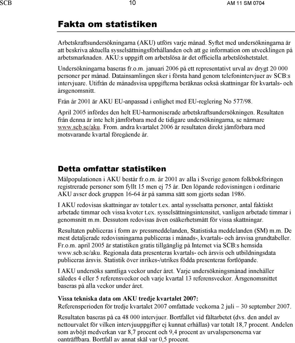 AKU:s uppgift om arbetslösa är det officiella arbetslöshetstalet. Undersökningarna baseras fr.o.m. januari 2006 på ett representativt urval av drygt 20 000 personer per månad.