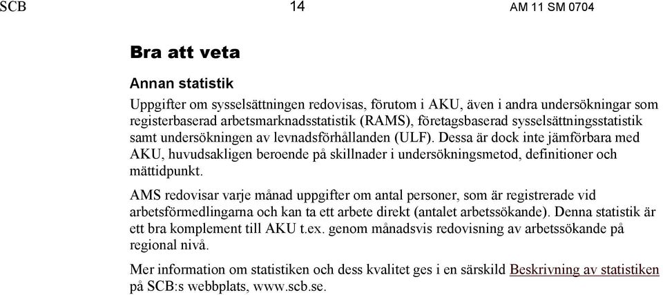 Dessa är dock inte jämförbara med AKU, huvudsakligen beroende på skillnader i undersökningsmetod, definitioner och mättidpunkt.
