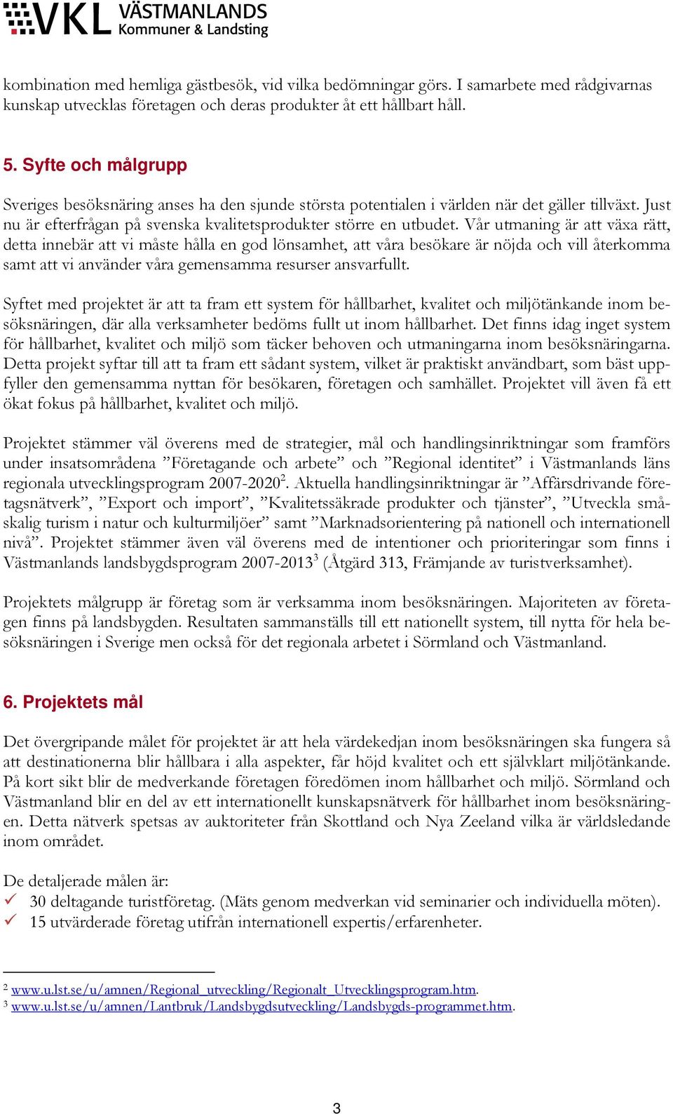 Vår utmaning är att växa rätt, detta innebär att vi måste hålla en god lönsamhet, att våra besökare är nöjda och vill återkomma samt att vi använder våra gemensamma resurser ansvarfullt.