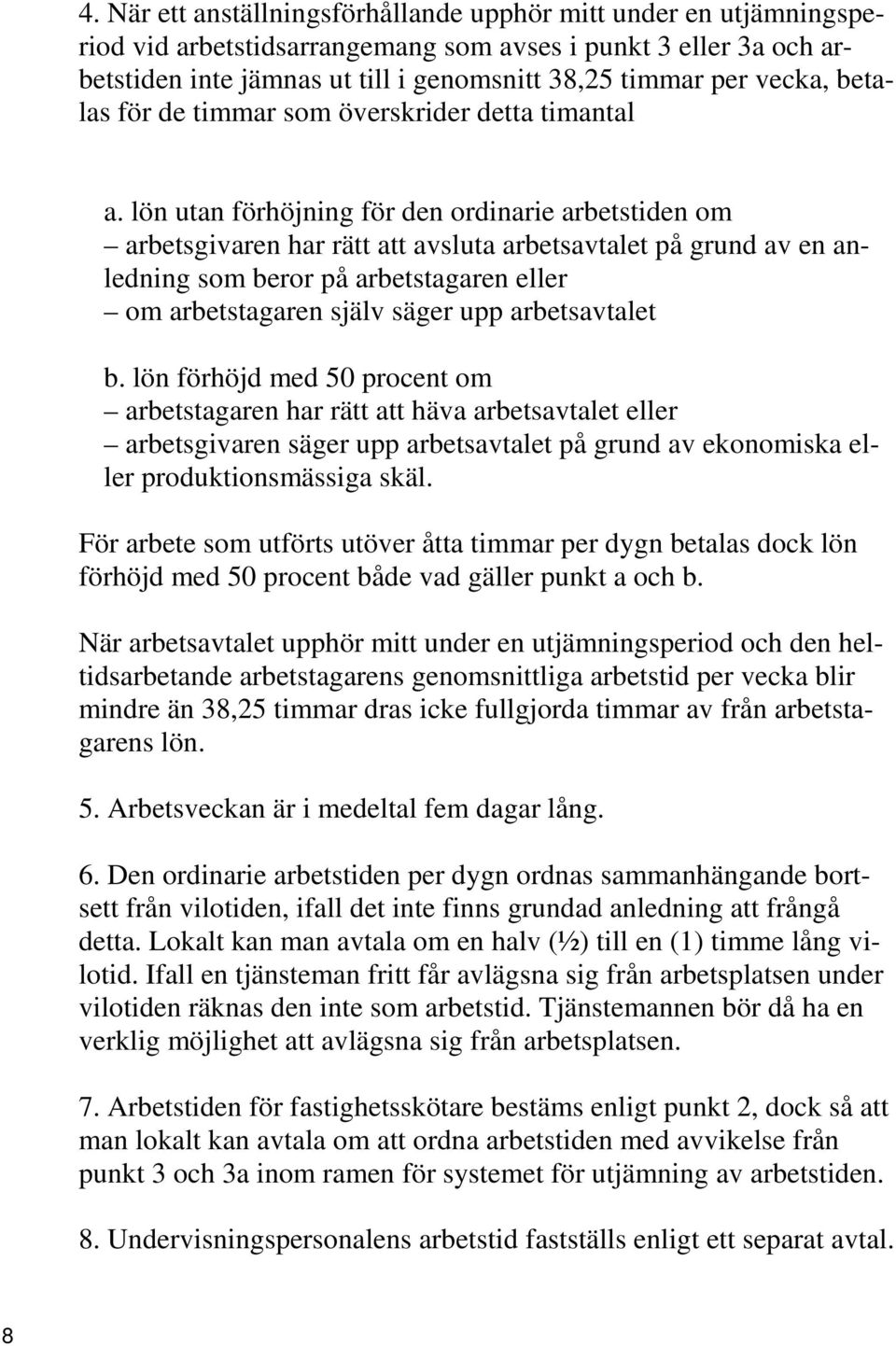 lön utan förhöjning för den ordinarie arbetstiden om arbetsgivaren har rätt att avsluta arbetsavtalet på grund av en anledning som beror på arbetstagaren eller om arbetstagaren själv säger upp
