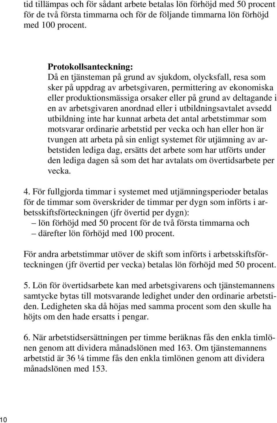 deltagande i en av arbetsgivaren anordnad eller i utbildningsavtalet avsedd utbildning inte har kunnat arbeta det antal arbetstimmar som motsvarar ordinarie arbetstid per vecka och han eller hon är