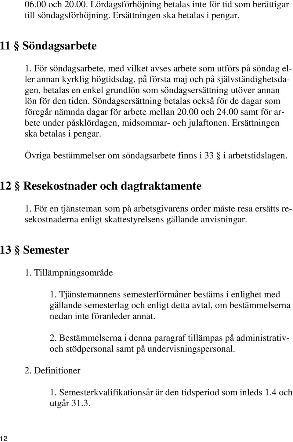 annan lön för den tiden. Söndagsersättning betalas också för de dagar som föregår nämnda dagar för arbete mellan 20.00 och 24.00 samt för arbete under påsklördagen, midsommar- och julaftonen.