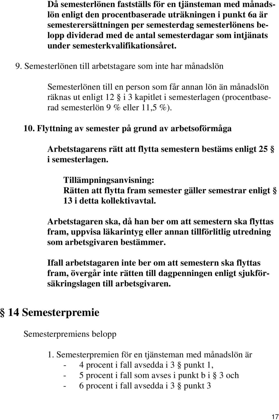 Semesterlönen till arbetstagare som inte har månadslön Semesterlönen till en person som får annan lön än månadslön räknas ut enligt 12 i 3 kapitlet i semesterlagen (procentbaserad semesterlön 9 %